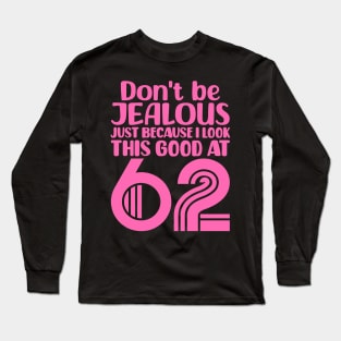 Don't Be Jealous Just Because I look This Good At 62 Long Sleeve T-Shirt